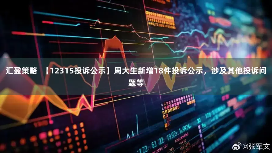 汇盈策略  【12315投诉公示】周大生新增18件投诉公示，涉及其他投诉问题等
