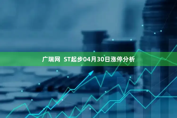 广瑞网  ST起步04月30日涨停分析