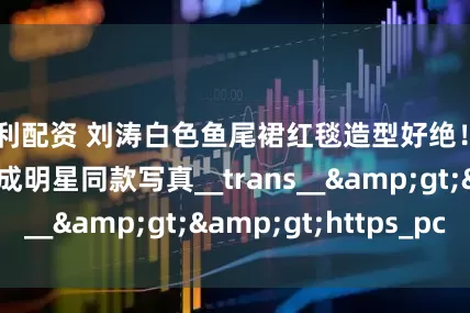 宝利配资 刘涛白色鱼尾裙红毯造型好绝！AI换脸一键生成明星同款写真__trans__>>https_pc