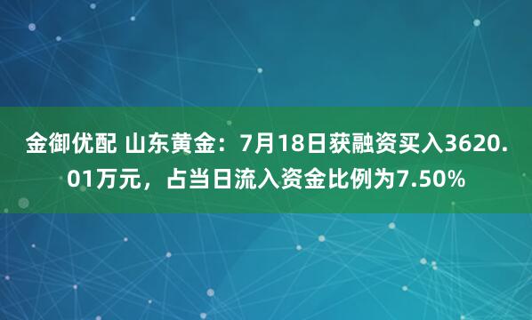 金御优配 山东黄金：7月18日获融资买入3620.01万元，占当日流入资金比例为7.50%