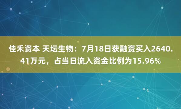 佳禾资本 天坛生物：7月18日获融资买入2640.41万元，占当日流入资金比例为15.96%
