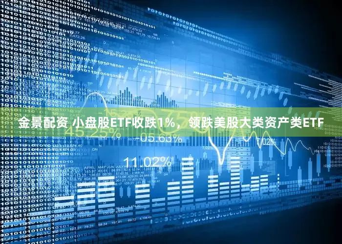 金景配资 小盘股ETF收跌1%，领跌美股大类资产类ETF