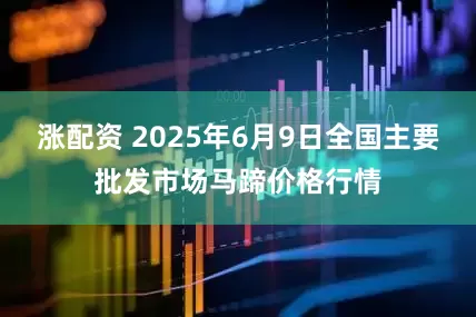 涨配资 2025年6月9日全国主要批发市场马蹄价格行情