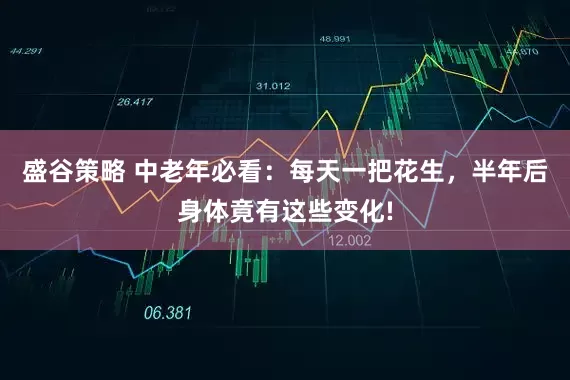 盛谷策略 中老年必看：每天一把花生，半年后身体竟有这些变化!