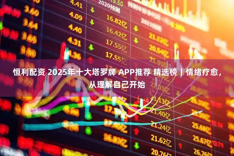恒利配资 2025年十大塔罗牌 APP推荐 精选榜｜情绪疗愈，从理解自己开始